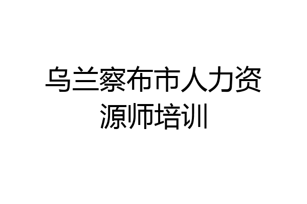 乌兰察布市人力资源师培训
