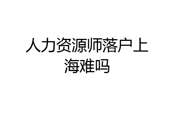 人力资源师落户上海难吗