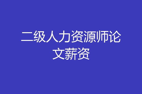 二级人力资源师论文薪资