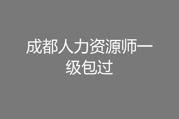 成都人力资源师一级包过
