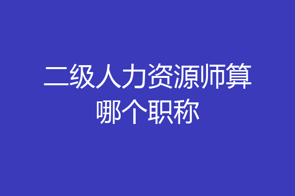 二级人力资源师算哪个职称