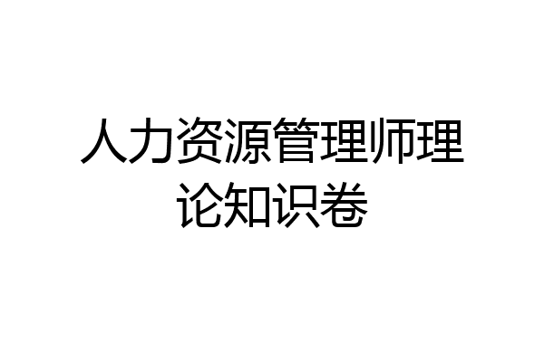 人力资源管理师理论知识卷