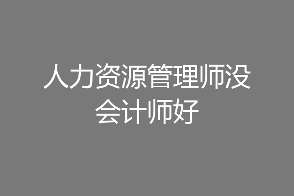 人力资源管理师没会计师好
