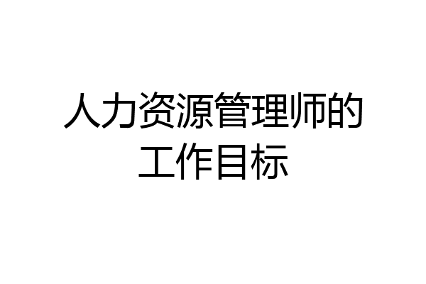 人力资源管理师的工作目标