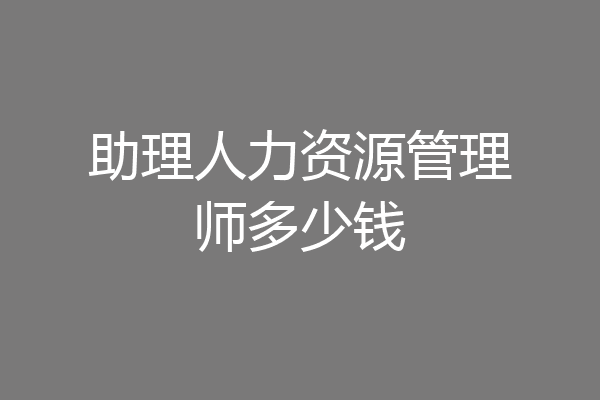 助理人力资源管理师多少钱