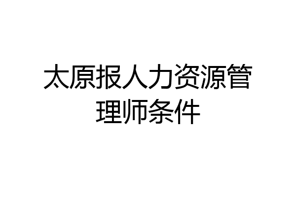 太原报人力资源管理师条件