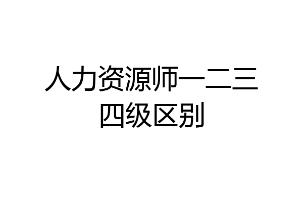 人力资源师一二三四级区别