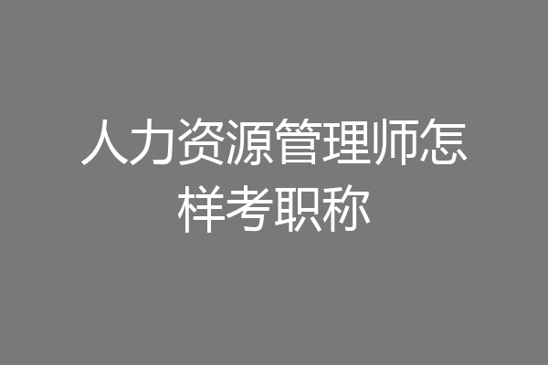 人力资源管理师怎样考职称