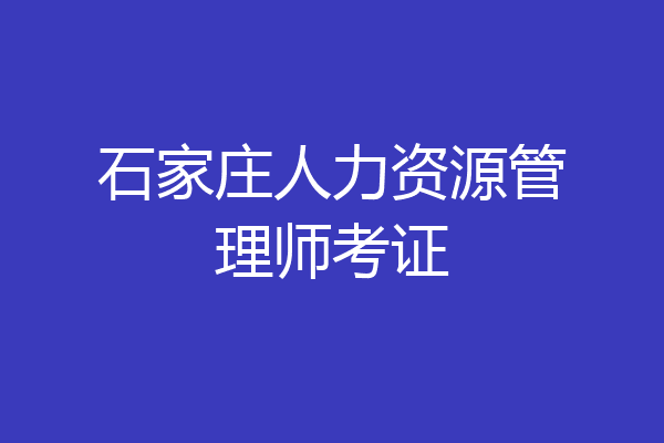 石家庄人力资源管理师考证