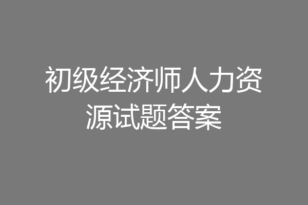 初级经济师人力资源试题答案