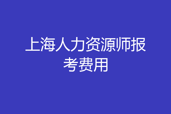 上海人力资源师报考费用