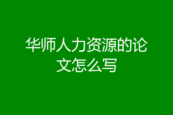 华师人力资源的论文怎么写