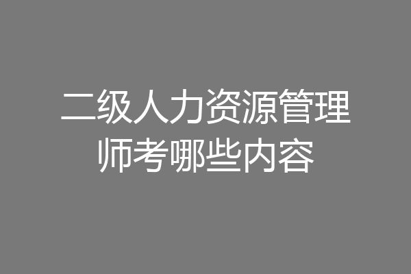 二级人力资源管理师考哪些内容