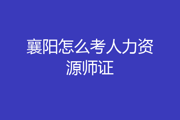 襄阳怎么考人力资源师证