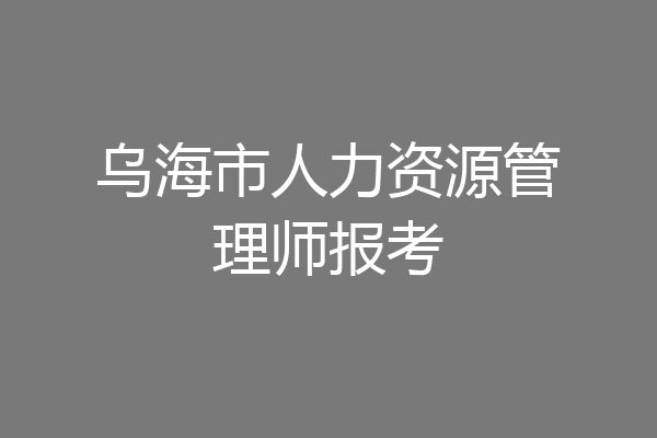 乌海市人力资源管理师报考