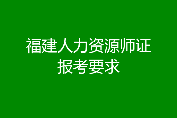 福建人力资源师证报考要求