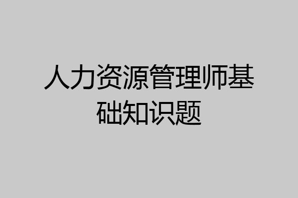 人力资源管理师基础知识题