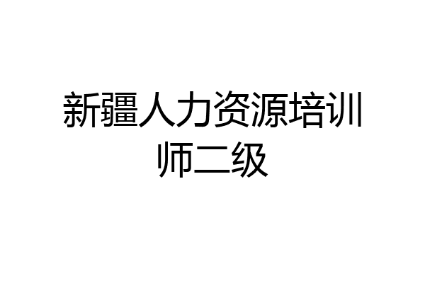 新疆人力资源培训师二级