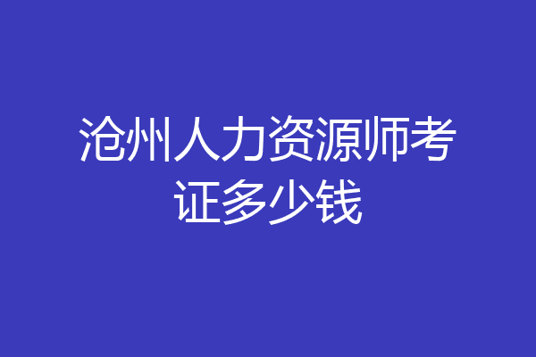 沧州人力资源师考证多少钱