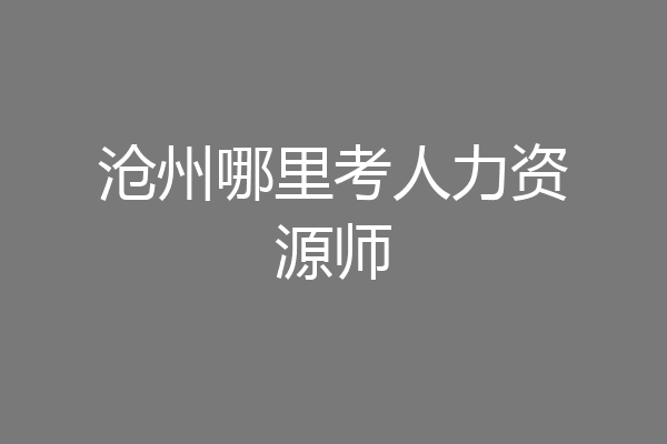 沧州哪里考人力资源师