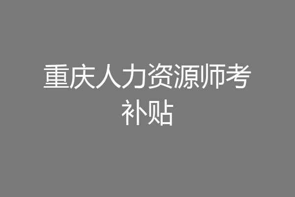 重庆人力资源师考补贴