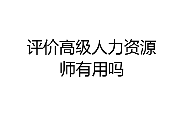 评价高级人力资源师有用吗