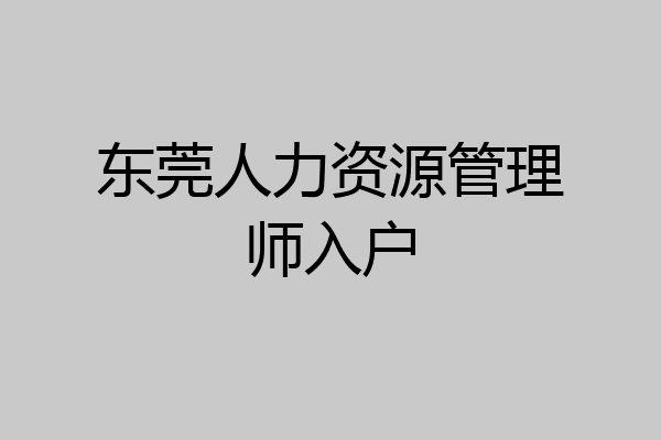 东莞人力资源管理师入户