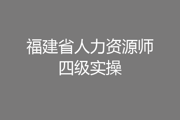 福建省人力资源师四级实操