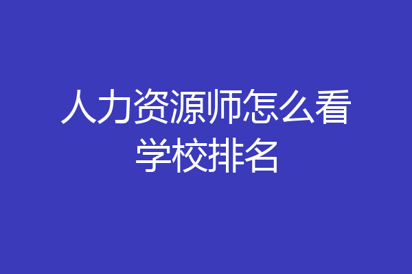 人力资源师怎么看学校排名