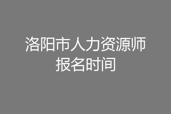 洛阳市人力资源师报名时间
