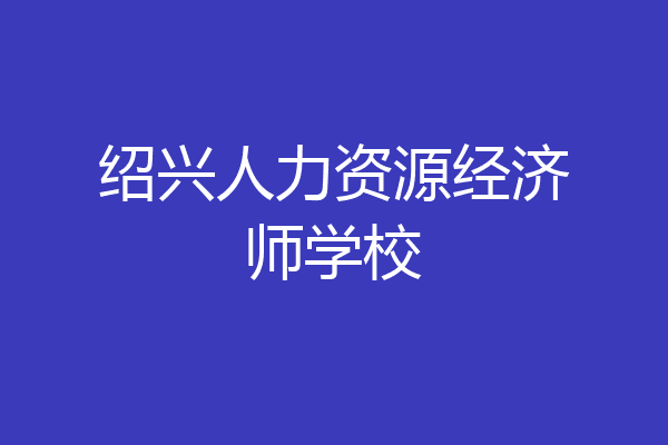绍兴人力资源经济师学校