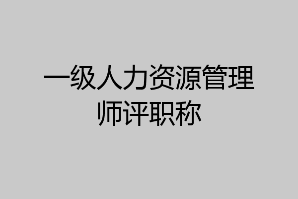 一级人力资源管理师评职称