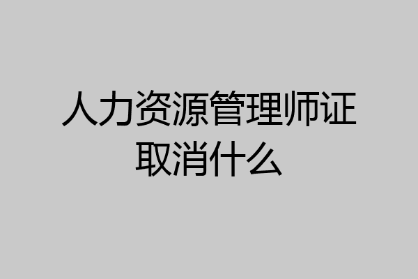 人力资源管理师证取消什么