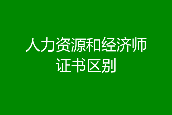 人力资源和经济师证书区别