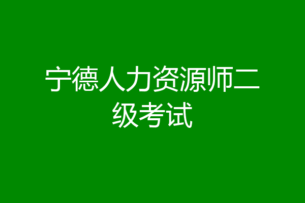 宁德人力资源师二级考试