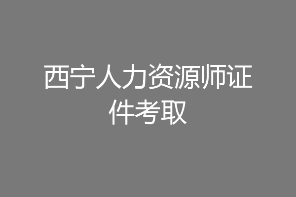 西宁人力资源师证件考取