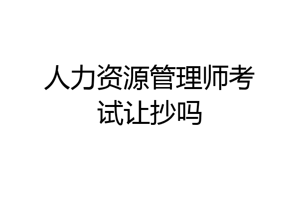 人力资源管理师考试让抄吗