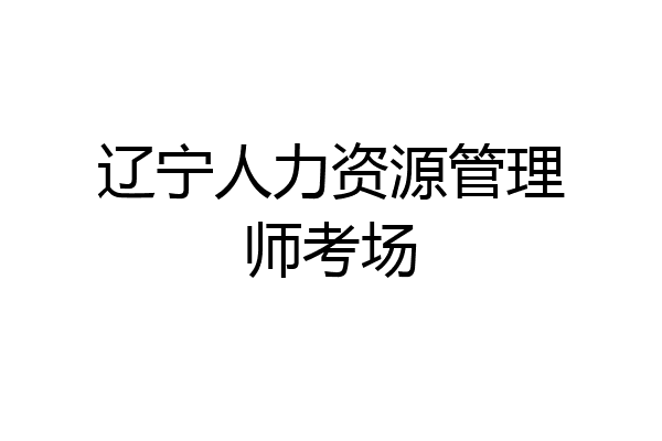 辽宁人力资源管理师考场
