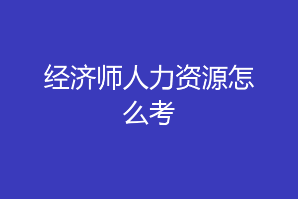 经济师人力资源怎么考