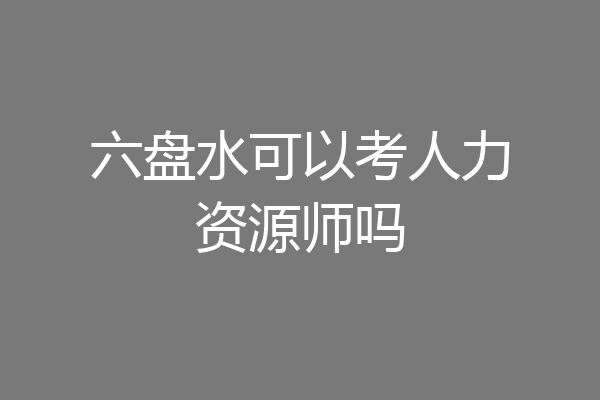 六盘水可以考人力资源师吗