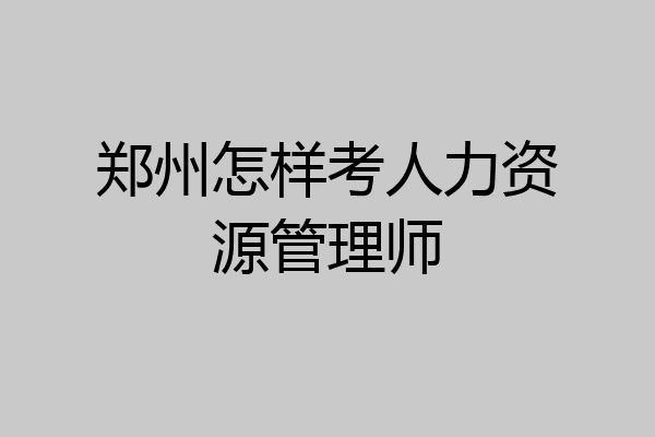 郑州怎样考人力资源管理师
