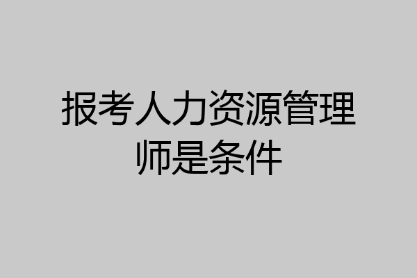 报考人力资源管理师是条件