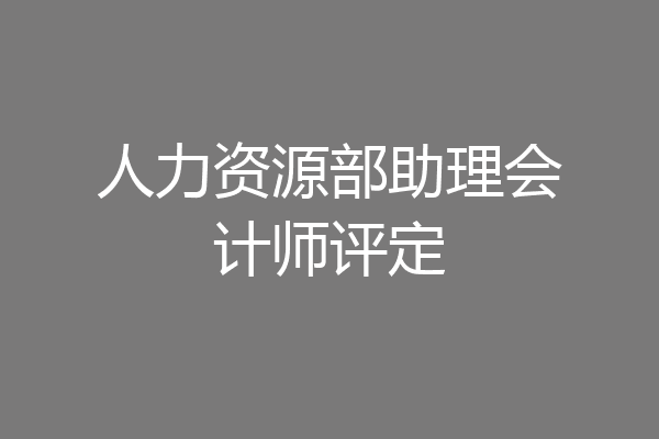 人力资源部助理会计师评定