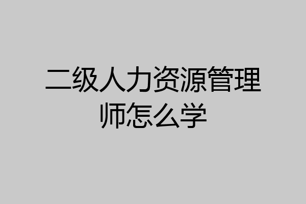 二级人力资源管理师怎么学