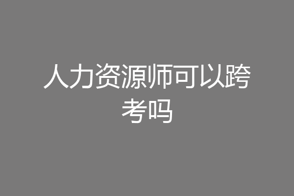 人力资源师可以跨考吗