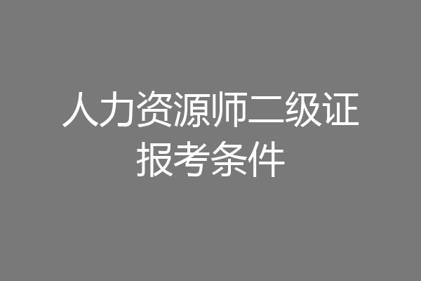 人力资源师二级证报考条件