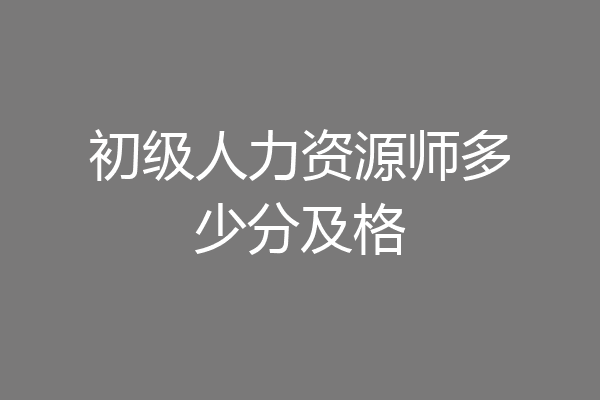 初级人力资源师多少分及格