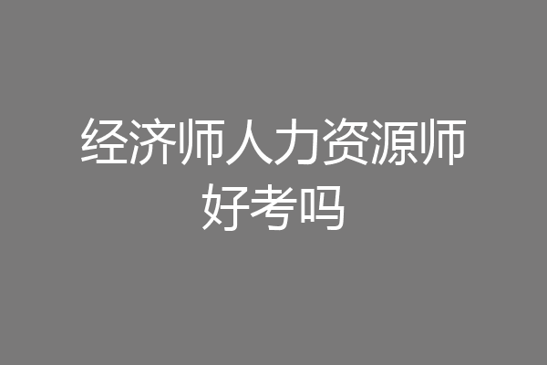 经济师人力资源师好考吗