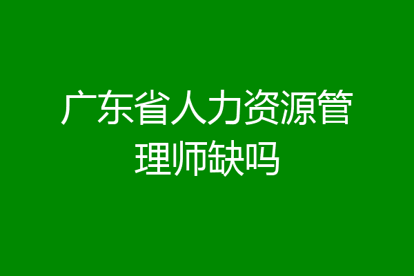 广东省人力资源管理师缺吗