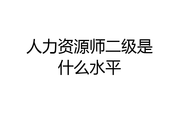 人力资源师二级是什么水平